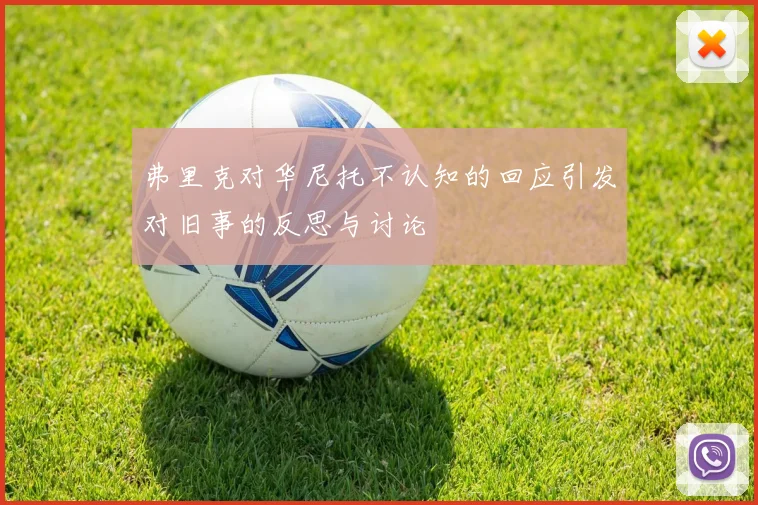 弗里克对华尼托不认知的回应引发对旧事的反思与讨论